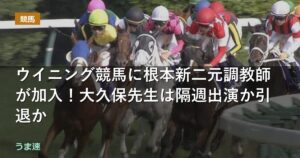 ウイニング競馬に根本康広元調教師が加入！大久保先生は隔週出演か引退か