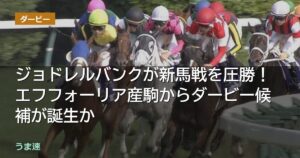 ジョドレルバンクが新馬戦を圧勝！エフフォーリア産駒からダービー候補が誕生か