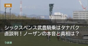 安田記念シックスペンス武豊騎乗はタナパク直談判!ノーザンの本音と真相は? 安田記念シックスペンス武豊騎乗はタナパク直談判!ノーザンの本音と真相は?