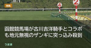 函館競馬場が古川吉洋騎手とコラボも地元無視のザンギに突っ込み殺到