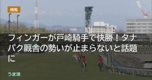 東京ダービーはフィンガーが戸崎騎手で二冠達成！タナパク厩舎の勢いが止まらないと話題に
