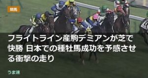 フライトライン産駒デミアンが芝で快勝 日本での種牡馬成功を予感させる衝撃の走り
