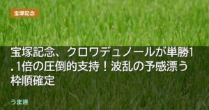 宝塚記念、クロワデュノールが単勝1.1倍の圧倒的支持!波乱の予感漂う 宝塚記念、クロワデュノールが単勝1.1倍の圧倒的支持!波乱の予感漂う