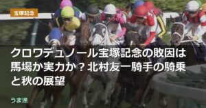 クロワデュノール宝塚記念の敗因は馬場か実力か？北村友一騎手の騎乗と秋の展望