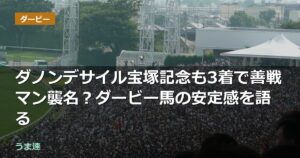 ダノンデサイル宝塚記念も3着で善戦マン襲名？ダービー馬の安定感を語る