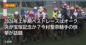 2026年上半期ベストレースはオークスか宝塚記念か?今村聖奈騎手の快挙が話題 2026年上半期ベストレースはオークスか宝塚記念か?今村聖奈騎手の快挙が話題