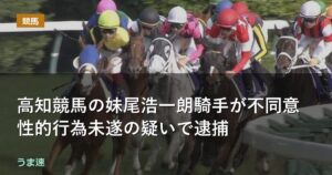 高知競馬の妹尾浩一朗騎手が不同意性的行為未遂の疑いで逮捕