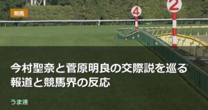 今村聖奈と菅原明良の交際説を巡る報道と競馬界の反応 今村聖奈と菅原明良の交際説を巡る報道と競馬界の反応