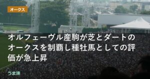 オルフェーヴル産駒が芝とダートのオークスを制覇し種牡馬としての評価が急上昇 オルフェーヴル産駒が芝とダートのオークスを制覇し種牡馬としての評価が急上昇