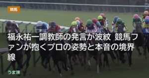 福永祐一調教師の発言が波紋・・競馬ファンが抱くプロの姿勢と本音の境界線 福永祐一調教師の発言が波紋・・競馬ファンが抱くプロの姿勢と本音の境界線