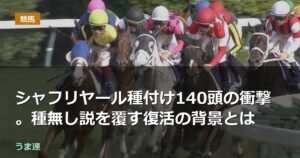 シャフリヤール種付け140頭の衝撃。種無し説を覆す復活の背景とは