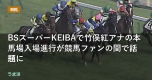 BSスーパーKEIBAで竹俣紅アナの本馬場入場進行が競馬ファンの間で話題に