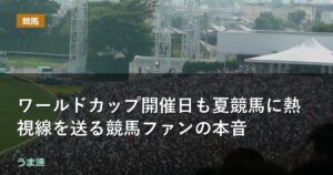 ワールドカップ開催日も夏競馬に熱視線を送る競馬ファンの本音 ワールドカップ開催日も夏競馬に熱視線を送る競馬ファンの本音