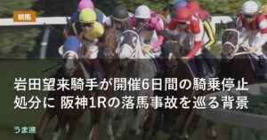 岩田望来騎手が開催6日間の騎乗停止処分に 阪神1Rの落馬事故を巡る背景