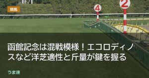 函館記念は混戦模様！エコロディノスなど洋芝適性と斤量が鍵を握る