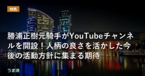 勝浦正樹元騎手がYouTubeチャンネルを開設!人柄の良さを活かした今後の活動方針に集まる期待 勝浦正樹元騎手がYouTubeチャンネルを開設!人柄の良さを活かした今後の活動方針に集まる期待