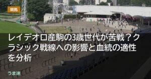 レイデオロ産駒の3歳世代が苦戦？クラシック戦線への影響と血統の適性を分析