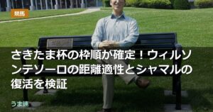 さきたま杯の枠順が確定！ウィルソンテソーロの距離適性とシャマルの復活を検証