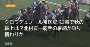 クロワデュノール宝塚記念2着で秋の鞍上は？北村友一騎手の継続か乗り替わりか