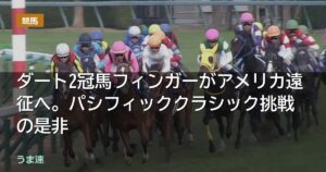 ダート2冠馬フィンガーがアメリカ遠征へ。パシフィッククラシック挑戦の是非