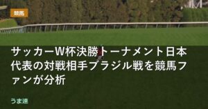 サッカーW杯決勝トーナメント日本代表の対戦相手ブラジル戦を競馬ファンが分析