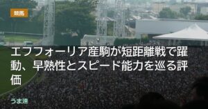 エフフォーリア産駒が短距離戦で躍動、早熟性とスピード能力を巡る評価