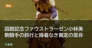 函館記念ファウストラーゼン小林美駒騎手の斜行と降着なき裁定の是非