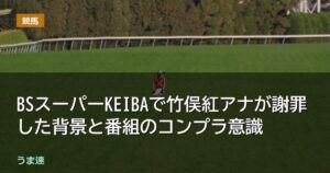 BSスーパーKEIBAで竹俣紅アナが謝罪した背景と番組のコンプラ意識 BSスーパーKEIBAで竹俣紅アナが謝罪した背景と番組のコンプラ意識