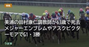 美浦の田村康仁調教師が63歳で死去 メジャーエンブレムやアスクビクターモアでG1・3勝