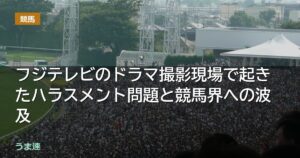 フジテレビのドラマ撮影現場で起きたハラスメント問題と競馬界への波及