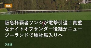 阪急杯覇者ソンシが電撃引退！貴重なナイトオブサンダー後継がニュージーランドで種牡馬入りへ