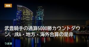 武豊騎手の通算5000勝カウントダウン、JRA・地方・海外合算の是非 武豊騎手の通算5000勝カウントダウン、JRA・地方・海外合算の是非