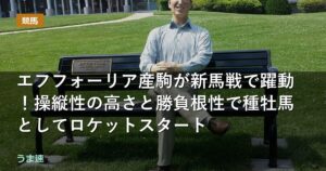 エフフォーリア産駒が新馬戦で躍動!操縦性の高さと勝負根性で種牡馬としてロケットスタート エフフォーリア産駒が新馬戦で躍動!操縦性の高さと勝負根性で種牡馬としてロケットスタート
