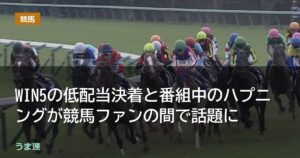 WIN5の低配当決着と番組中のハプニングが競馬ファンの間で話題に WIN5の低配当決着と番組中のハプニングが競馬ファンの間で話題に