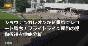 ショウナンガレオンが新馬戦でレコード勝ち！フライトライン産駒の怪物候補を徹底分析