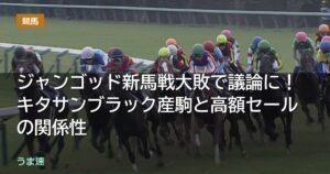 ジャンゴッド新馬戦大敗で議論に!キタサンブラック産駒と高額セールの関係性 ジャンゴッド新馬戦大敗で議論に!キタサンブラック産駒と高額セールの関係性