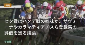 七夕賞はハンデ戦の妙味か、サヴォーナやカラマティアノスら登録馬の評価を巡る議論 七夕賞はハンデ戦の妙味か、サヴォーナやカラマティアノスら登録馬の評価を巡る議論
