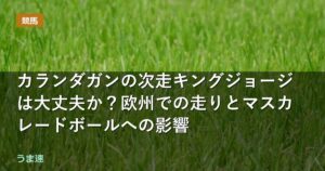 カランダガンの次走キングジョージは大丈夫か?欧州での走りとマスカレードボールへの影響 カランダガンの次走キングジョージは大丈夫か?欧州での走りとマスカレードボールへの影響