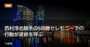 西村淳也騎手の500勝セレモニーでの行動が波紋を呼ぶ【2】 西村淳也騎手の500勝セレモニーでの行動が波紋を呼ぶ【2】