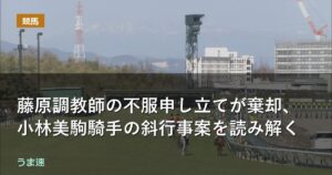 藤原調教師の不服申し立てが棄却、小林美駒騎手の斜行事案を読み解く 藤原調教師の不服申し立てが棄却、小林美駒騎手の斜行事案を読み解く