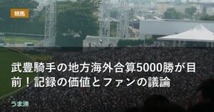武豊騎手の地方海外合算5000勝が目前!記録の価値とファンの議論 武豊騎手の地方海外合算5000勝が目前!記録の価値とファンの議論