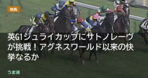英G1ジュライカップにサトノレーヴが挑戦！アグネスワールド以来の快挙なるか