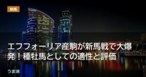 エフフォーリア産駒が新馬戦で大爆発!種牡馬としての適性と評価 エフフォーリア産駒が新馬戦で大爆発!種牡馬としての適性と評価