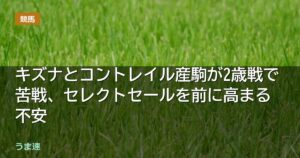 キズナとコントレイル産駒が2歳戦で苦戦、セレクトセールを前に高まる不安 キズナとコントレイル産駒が2歳戦で苦戦、セレクトセールを前に高まる不安