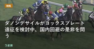 ダノンデサイルがコックスプレート遠征を検討中、国内回避の是非を問う