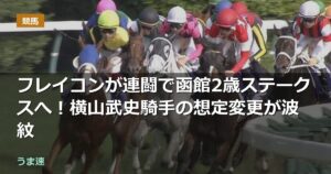 フレイコンが連闘で函館2歳ステークスへ!横山武史騎手の想定変更が波紋 フレイコンが連闘で函館2歳ステークスへ!横山武史騎手の想定変更が波紋