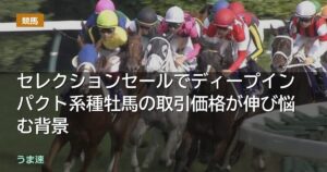 セレクションセールでディープインパクト系種牡馬の取引価格が伸び悩む背景