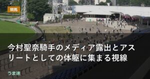 今村聖奈騎手のメディア露出とアスリートとしての体躯に集まる視線