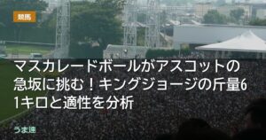 マスカレードボールがアスコットの急坂に挑む！キングジョージの斤量61キロと適性を分析
