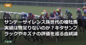 サンデーサイレンス孫世代の種牡馬実績は物足りないのか？キタサンブラックやキズナの評価を巡る血統論